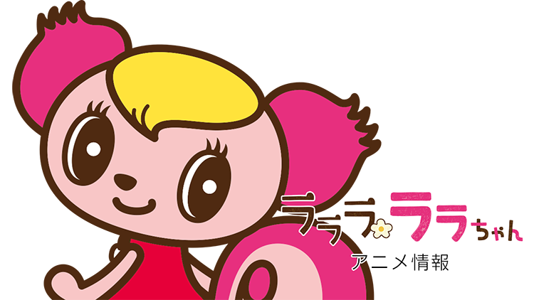 ラララ ララちゃん｜アニメ情報
