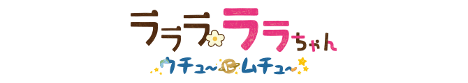 ラララ ララちゃん ウチュ〜にムチュ〜