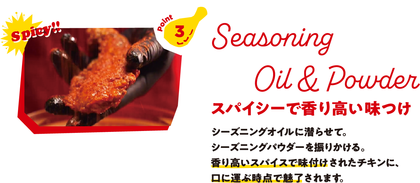 Point3 Seasoning Oil & Powder スパイシーで香り高い味つけ シーズニングオイルに潜らせて。シーズニングパウダーを振りかける。香り高いスパイスで味付けされたチキンに、口に運ぶ瞬間で魅了されます。