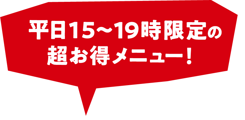 平日15〜19時限定の超お得メニュー!