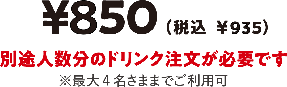￥850（税抜 ￥935） 別途人数分のドリンク注文が必要です ※最大4名までご利用可