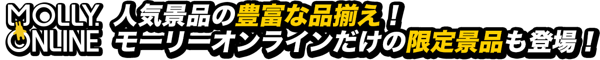 人気景品の豊富な品揃え！モーリーオンラインだけの限定景品も登場！