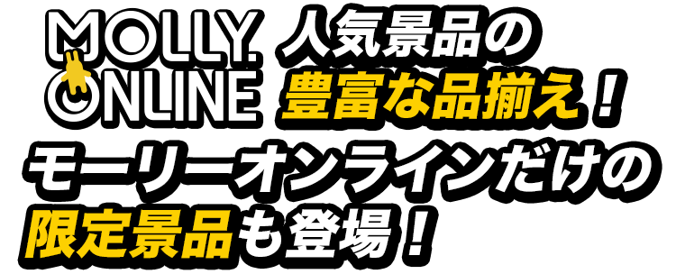 人気景品の豊富な品揃え！モーリーオンラインだけの限定景品も登場！