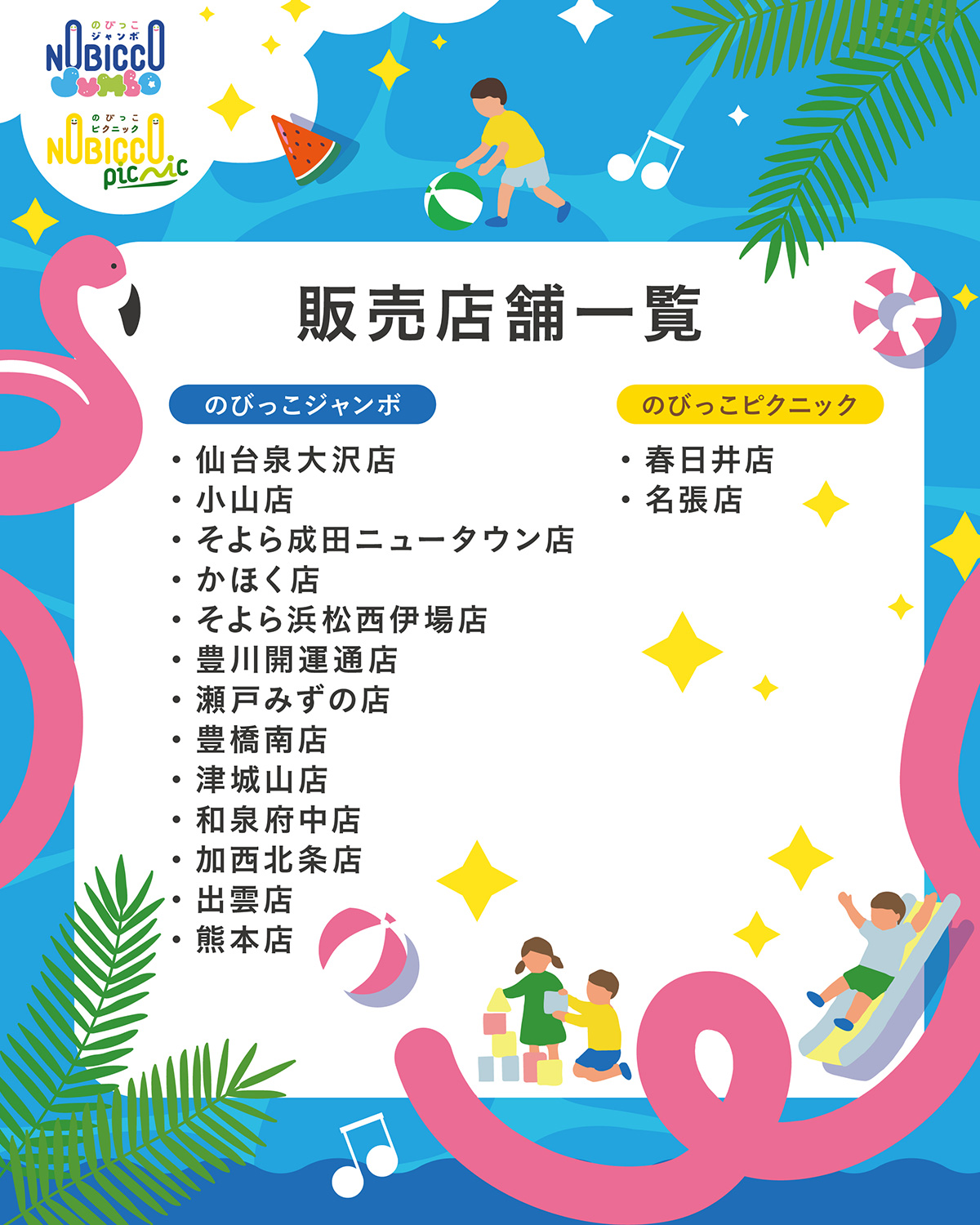 販売店舗一覧 のびっこジャンボ：仙台泉大沢店、小山店、そよら成田ニュータウン店、かほく店、そよら浜松西伊場店、豊川開運通店、瀬戸みずの店、豊橋南店、津城山店、和泉府中店、加西北条店、出雲店、熊本店、のびっこピクニック：春日井店、名張店