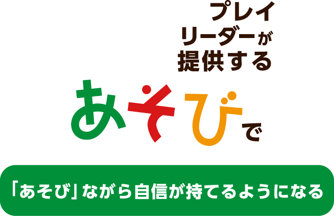 プレイリーダーが提供する あそびで「あそび」ながら自信が持てるようになる